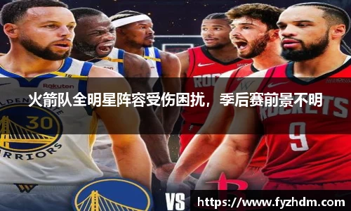 火箭队全明星阵容受伤困扰，季后赛前景不明