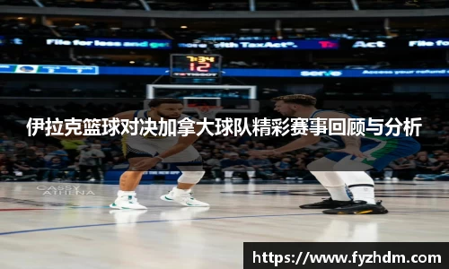伊拉克篮球对决加拿大球队精彩赛事回顾与分析