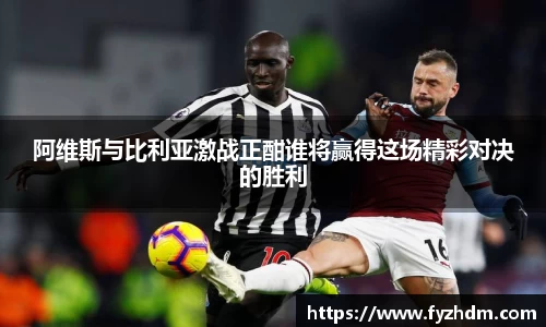 阿维斯与比利亚激战正酣谁将赢得这场精彩对决的胜利