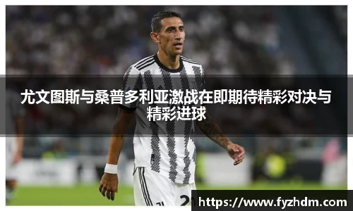 尤文图斯与桑普多利亚激战在即期待精彩对决与精彩进球