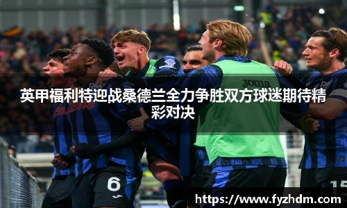 英甲福利特迎战桑德兰全力争胜双方球迷期待精彩对决