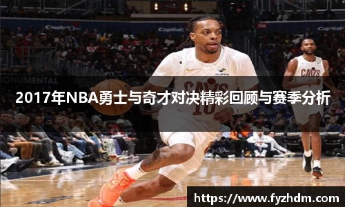 2017年NBA勇士与奇才对决精彩回顾与赛季分析