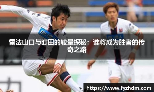雷法山口与盯田的较量探秘：谁将成为胜者的传奇之路