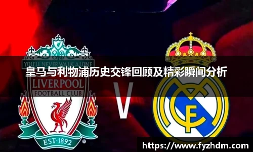 皇马与利物浦历史交锋回顾及精彩瞬间分析