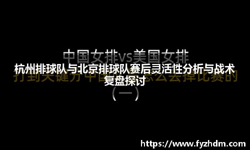 杭州排球队与北京排球队赛后灵活性分析与战术复盘探讨