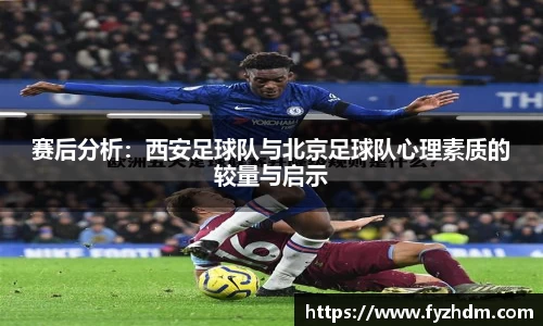 赛后分析：西安足球队与北京足球队心理素质的较量与启示