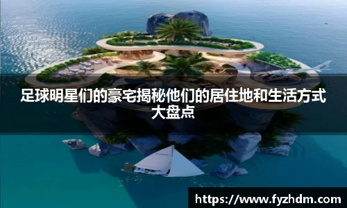 足球明星们的豪宅揭秘他们的居住地和生活方式大盘点